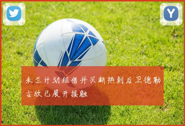 米兰计划租借并买断热刺后卫德勒古欣已展开接触