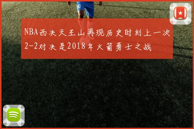 NBA西决天王山再现历史时刻上一次2-2对决是2018年火箭勇士之战
